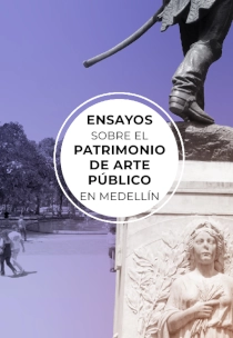 ENSAYOS SOBRE EL PATRIMONIO DE ARTE PÚBLICO EN MEDELLÍN